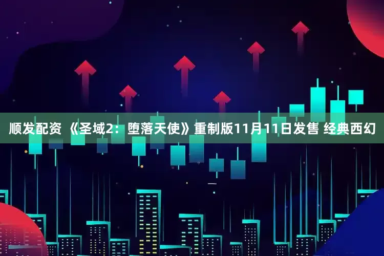 顺发配资 《圣域2：堕落天使》重制版11月11日发售 经典西幻