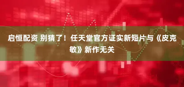 启恒配资 别猜了！任天堂官方证实新短片与《皮克敏》新作无关