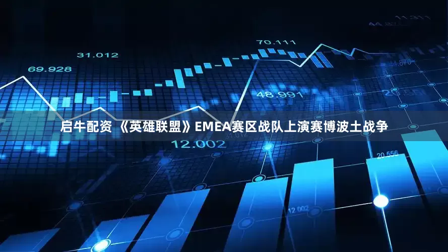 启牛配资 《英雄联盟》EMEA赛区战队上演赛博波土战争