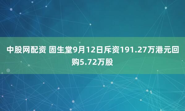 中股网配资 固生堂9月12日斥资191.27万港元回购5.72万股